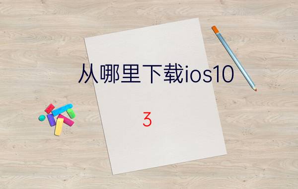 从哪里下载ios10.3.3固件 ipad3升级ios10怎么解决？